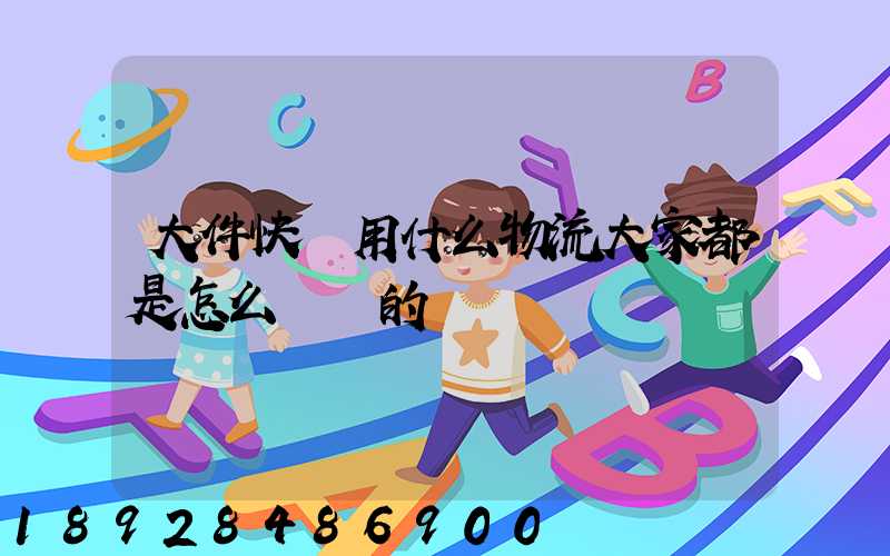 大件快遞用什么物流大家都是怎么選擇的