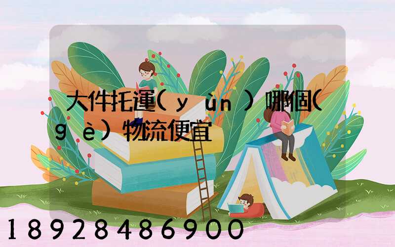 大件托運(yùn)哪個(gè)物流便宜