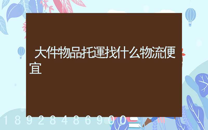 大件物品托運找什么物流便宜