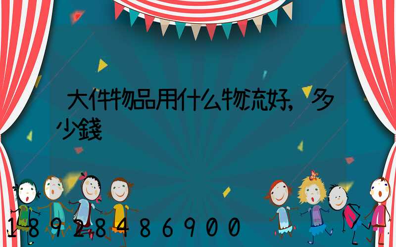 大件物品用什么物流好,多少錢