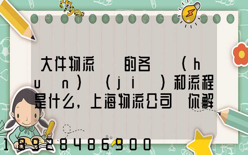 大件物流運輸的各個環(huán)節(jié)和流程是什么,上海物流公司為你解答【全網解說...