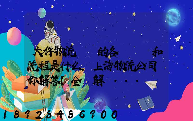 大件物流運輸的各個環節和流程是什么,上海物流公司為你解答【全網解說...