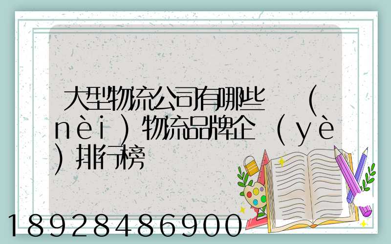 大型物流公司有哪些國內(nèi)物流品牌企業(yè)排行榜