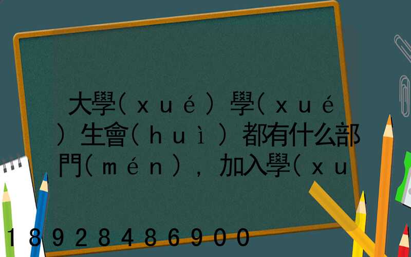 大學(xué)學(xué)生會(huì)都有什么部門(mén),加入學(xué)生會(huì)有什么用