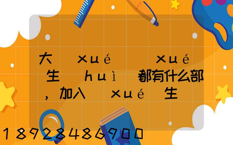大學(xué)學(xué)生會(huì)都有什么部門,加入學(xué)生會(huì)有什么用