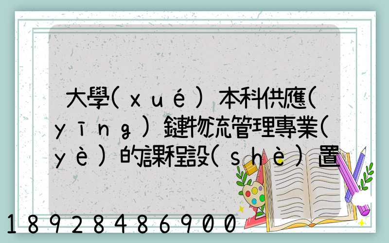 大學(xué)本科供應(yīng)鏈物流管理專業(yè)的課程設(shè)置
