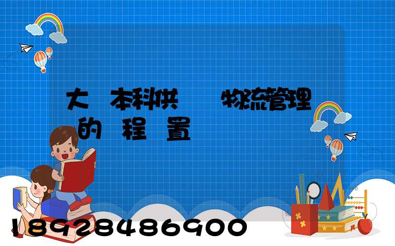 大學本科供應鏈物流管理專業的課程設置