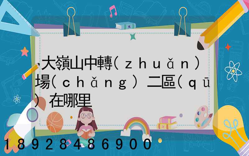大嶺山中轉(zhuǎn)場(chǎng)二區(qū)在哪里