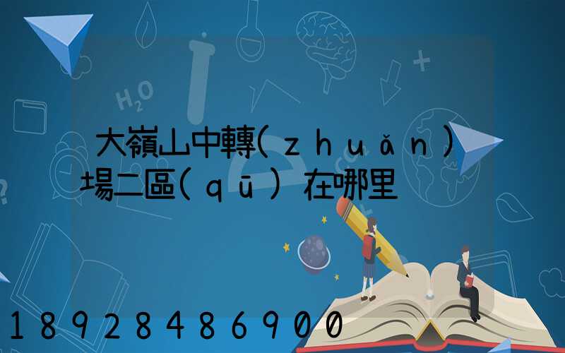 大嶺山中轉(zhuǎn)場二區(qū)在哪里