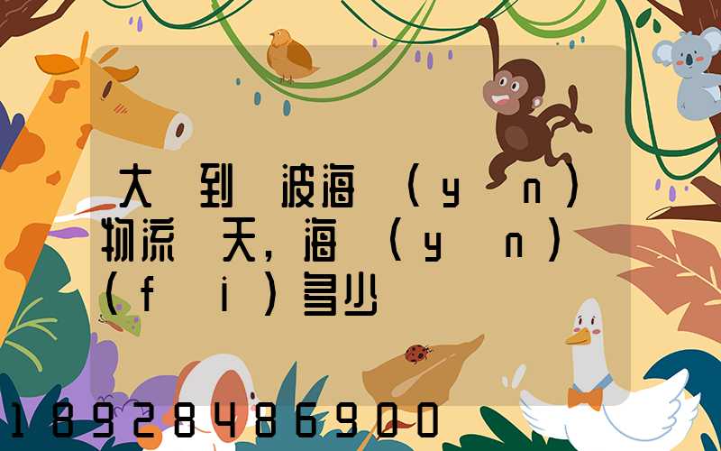 大連到寧波海運(yùn)物流幾天,海運(yùn)費(fèi)多少錢