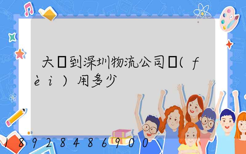 大連到深圳物流公司費(fèi)用多少