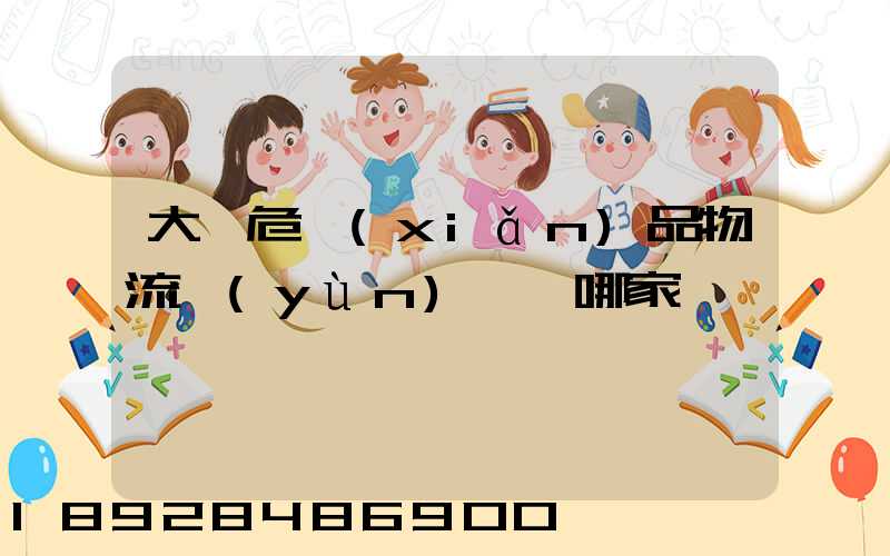 大連危險(xiǎn)品物流運(yùn)輸選哪家