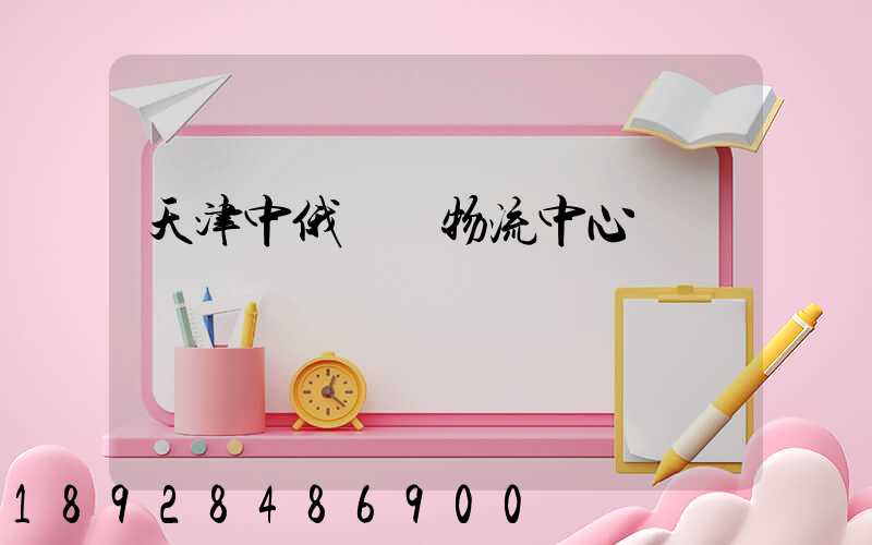 天津中俄運輸物流中心