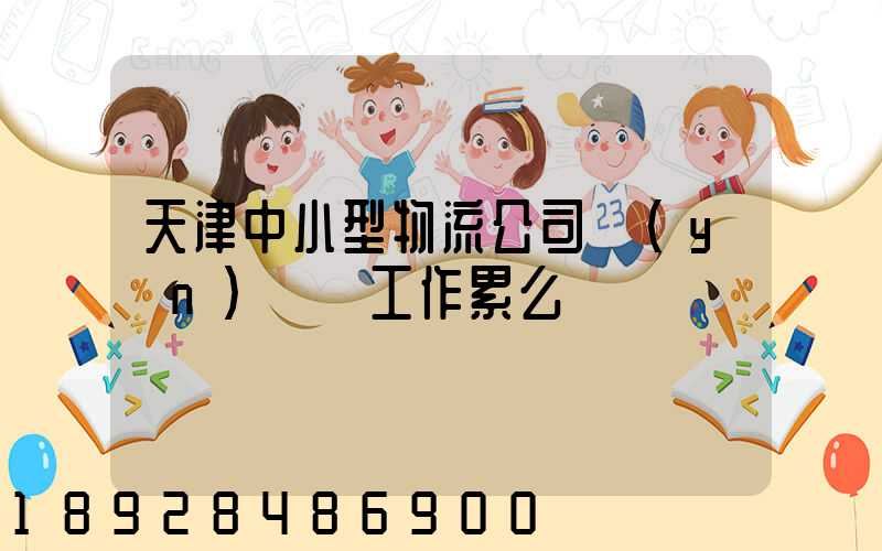 天津中小型物流公司運(yùn)輸員工作累么