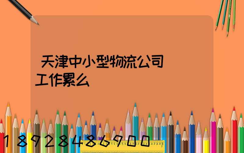 天津中小型物流公司運輸員工作累么