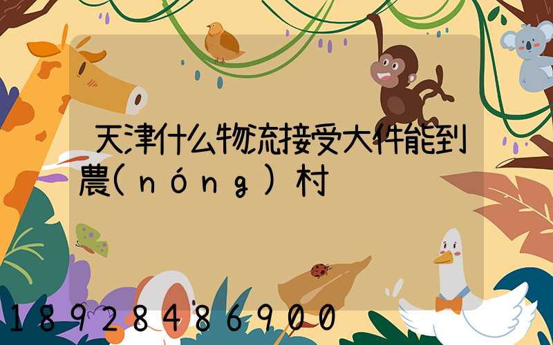 天津什么物流接受大件能到農(nóng)村