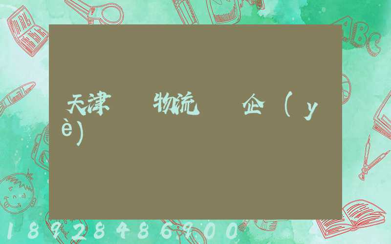 天津倉儲物流運輸企業(yè)