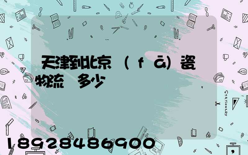 天津到北京發(fā)瓷磚物流費多少錢