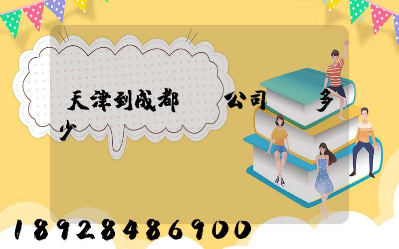 天津到成都貨運公司運費多少錢