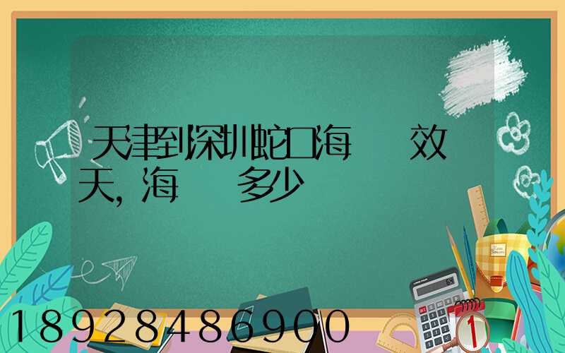 天津到深圳蛇口海運時效幾天,海運費多少