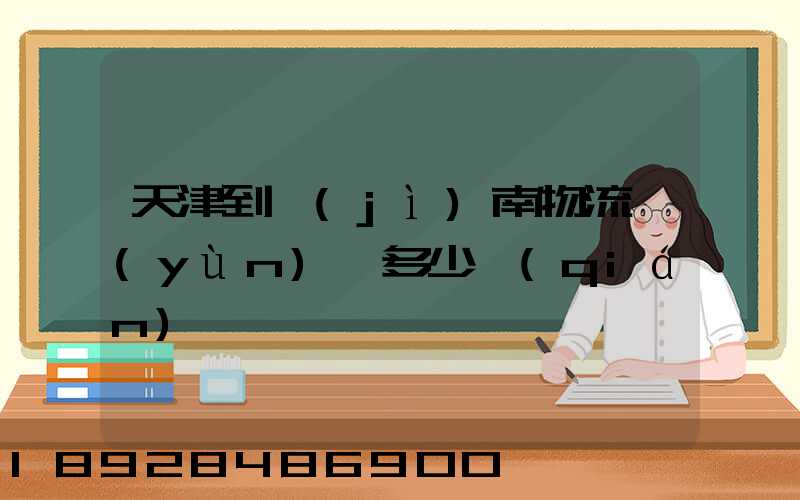 天津到濟(jì)南物流運(yùn)輸多少錢(qián)