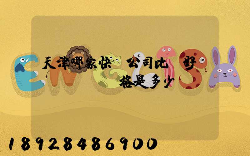 天津哪家快遞公司比較好,價(jià)格是多少