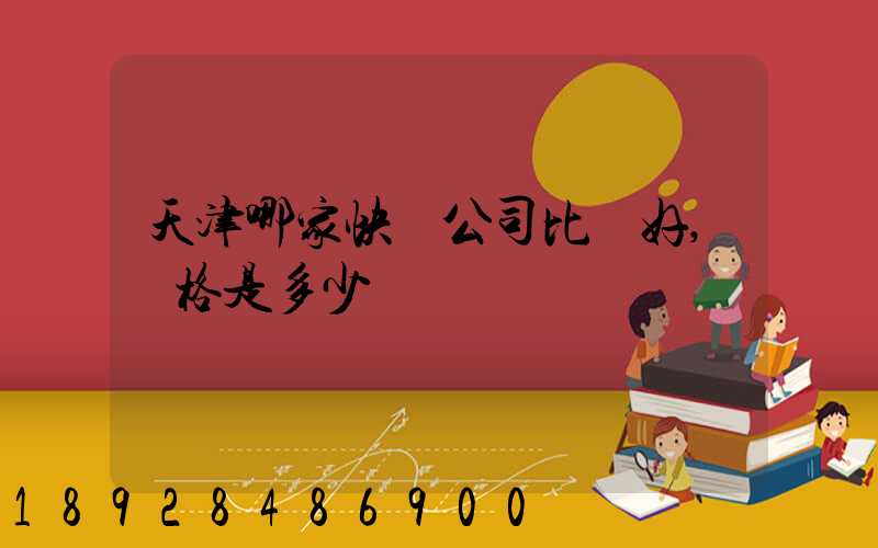 天津哪家快遞公司比較好,價格是多少