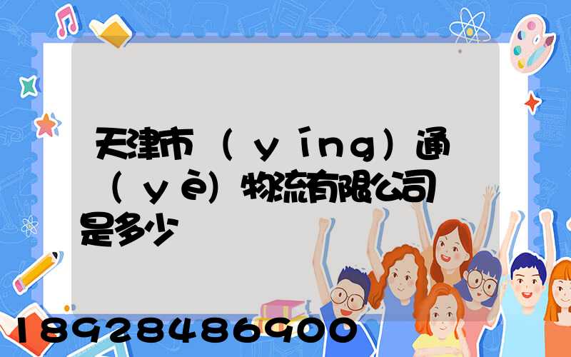 天津市營(yíng)通偉業(yè)物流有限公司電話是多少