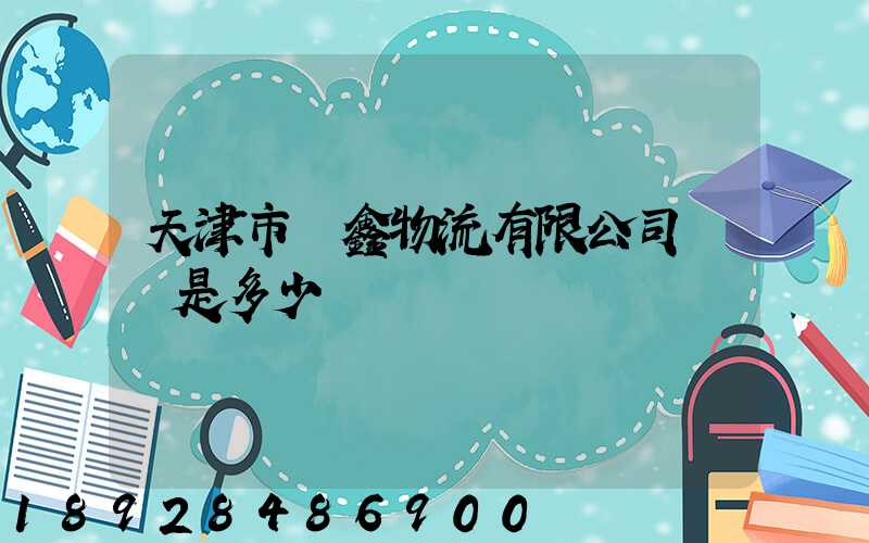 天津市鴻鑫物流有限公司電話是多少