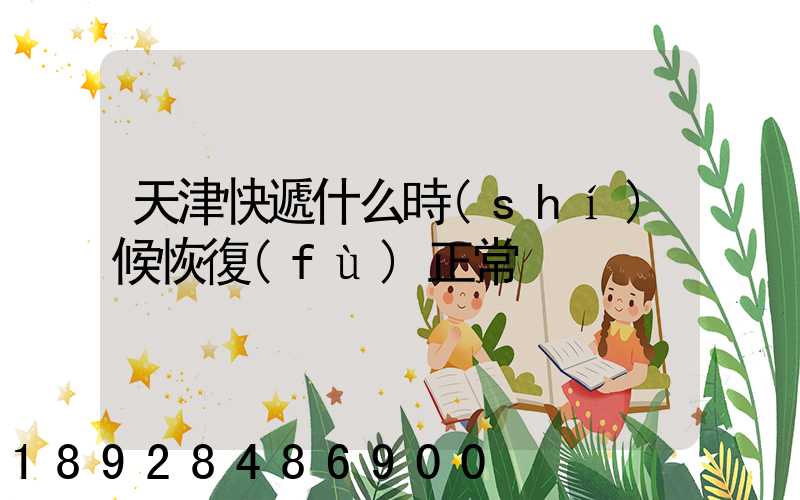 天津快遞什么時(shí)候恢復(fù)正常