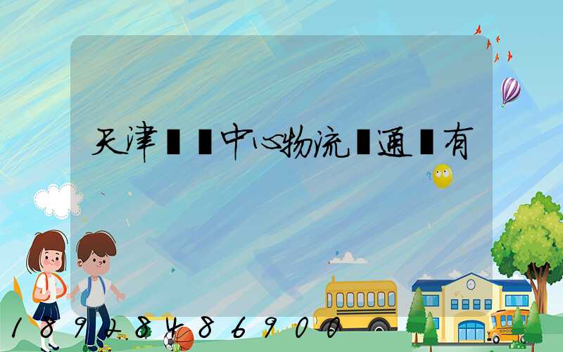 天津樞紐中心物流開通沒有