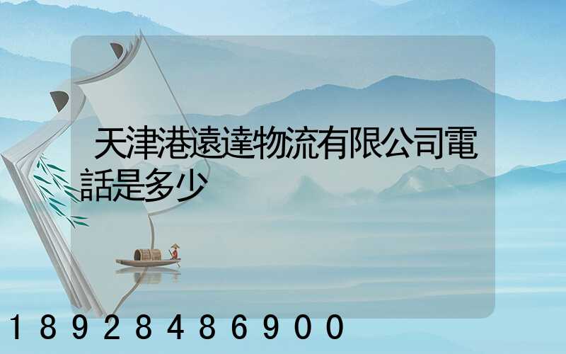 天津港遠達物流有限公司電話是多少