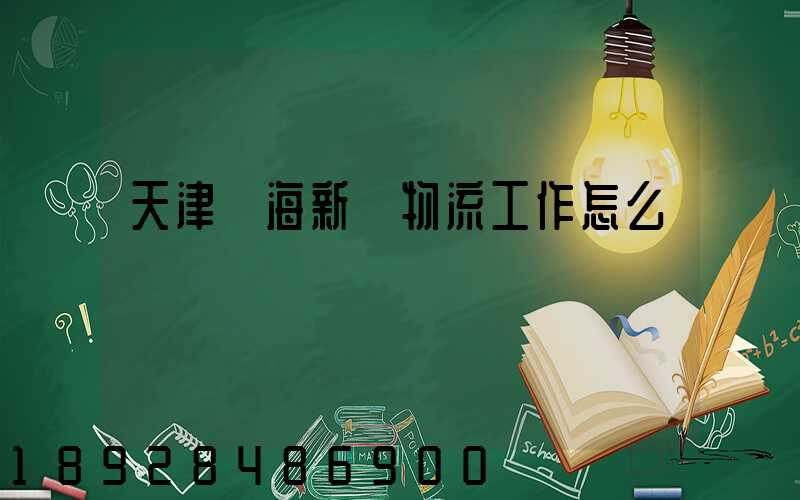天津濱海新區物流工作怎么樣