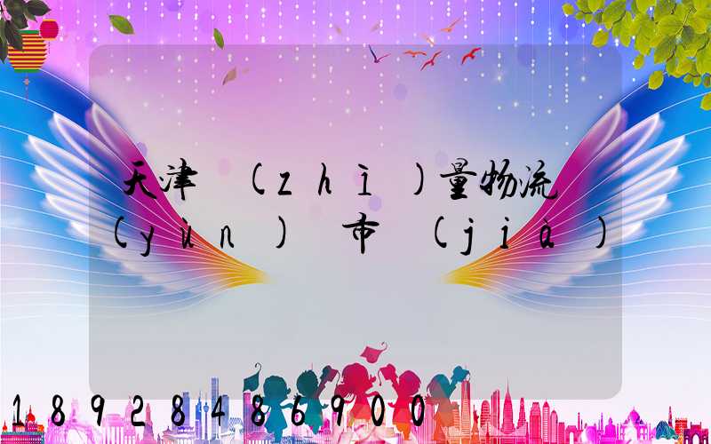 天津質(zhì)量物流運(yùn)輸市價(jià)