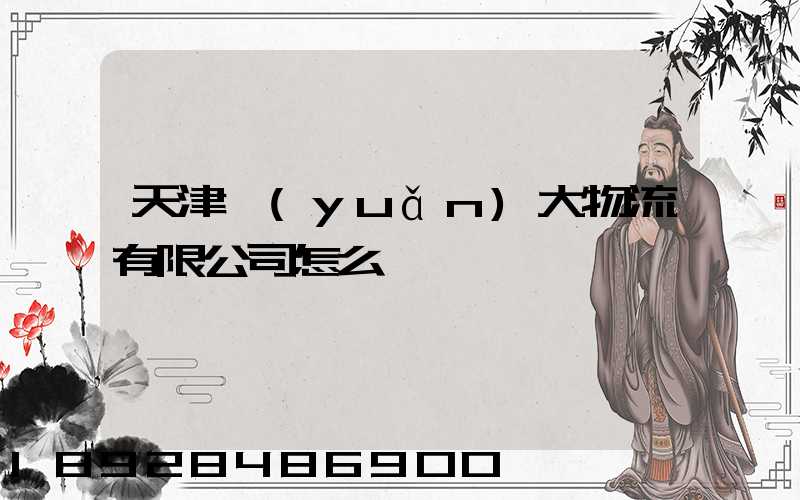 天津遠(yuǎn)大物流有限公司怎么樣