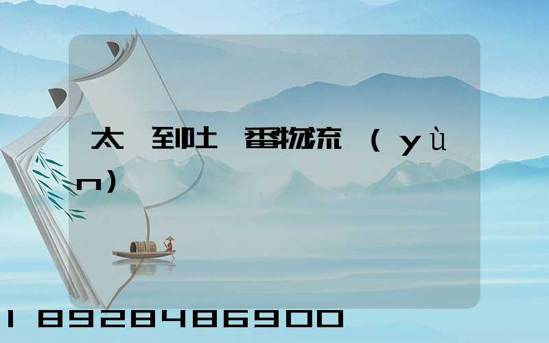 太倉到吐魯番物流運(yùn)輸