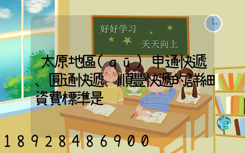 太原地區(qū)申通快遞、圓通快遞、順豐快遞的詳細資費標準是