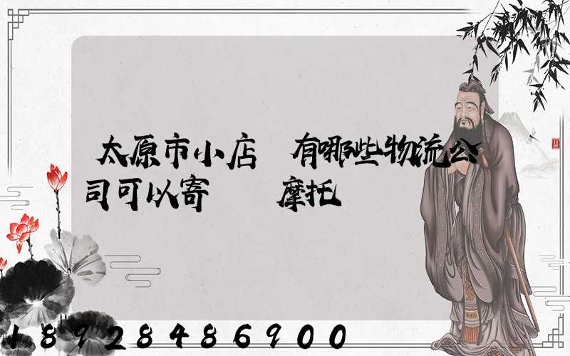 太原市小店區有哪些物流公司可以寄電動摩托車