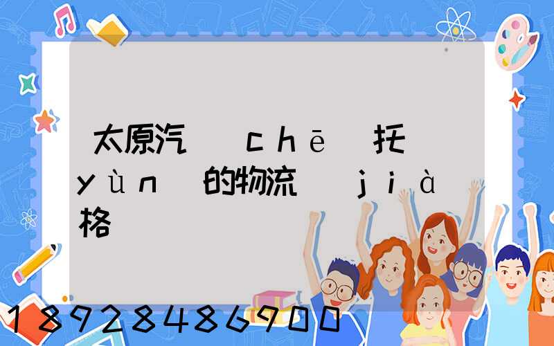 太原汽車(chē)托運(yùn)的物流價(jià)格