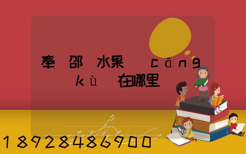 奉賢邵廠水果倉(cāng)庫(kù)在哪里