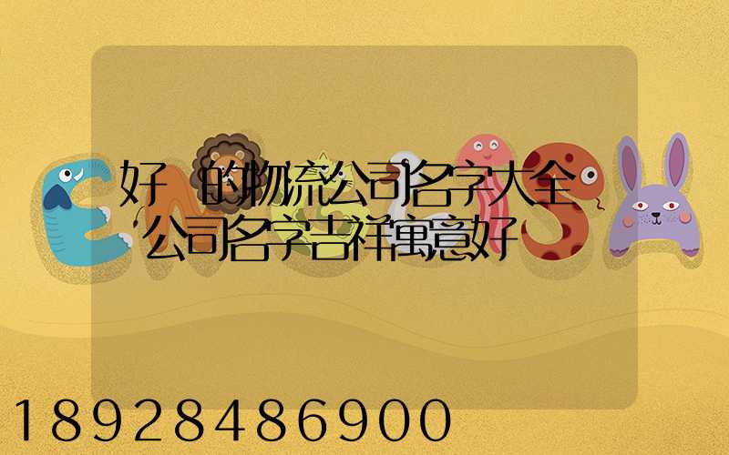 好聽的物流公司名字大全運輸公司名字吉祥寓意好