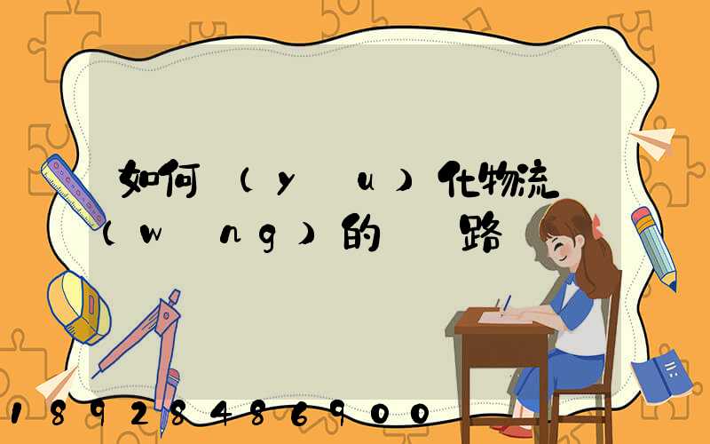 如何優(yōu)化物流網(wǎng)的運輸路線