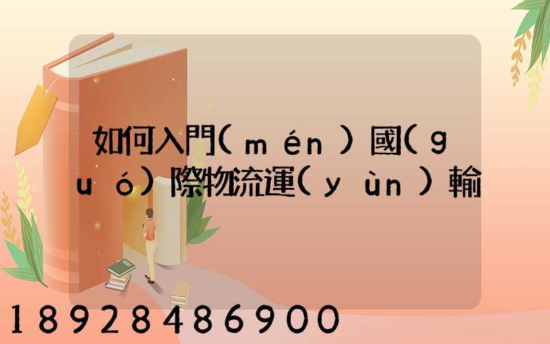 如何入門(mén)國(guó)際物流運(yùn)輸