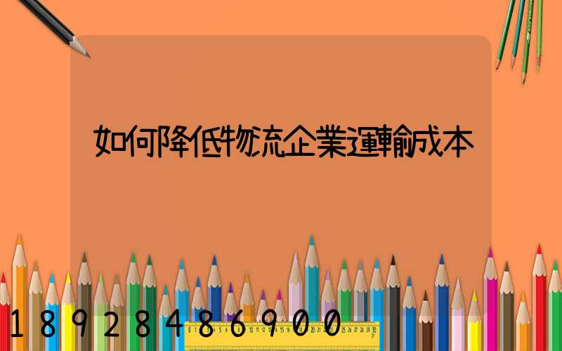 如何降低物流企業運輸成本
