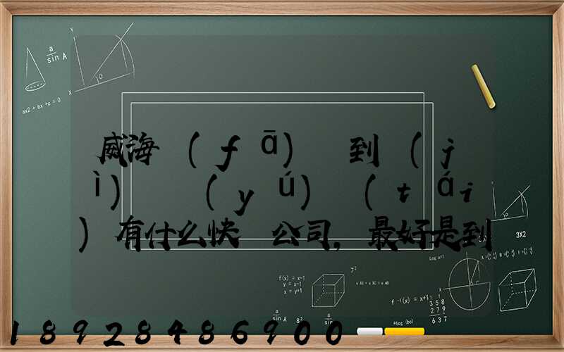 威海發(fā)貨到濟(jì)寧魚(yú)臺(tái)有什么快遞公司,最好是到下面鎮(zhèn)的。就是到家門口的...