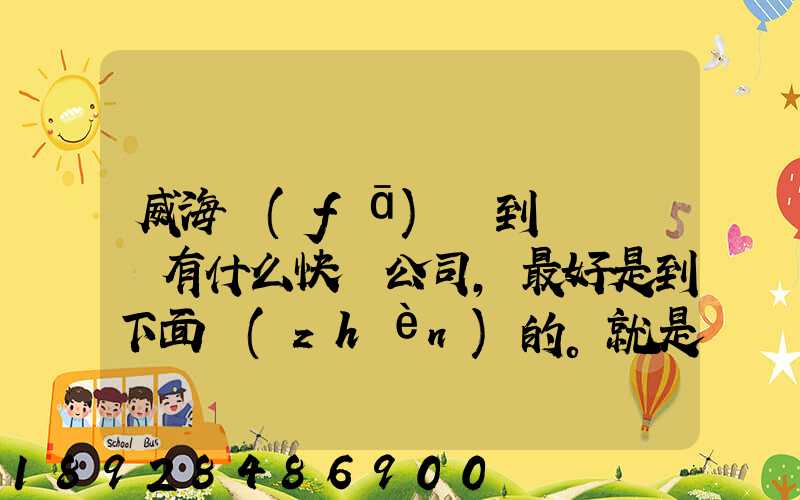 威海發(fā)貨到濟寧魚臺有什么快遞公司,最好是到下面鎮(zhèn)的。就是到家門口的...