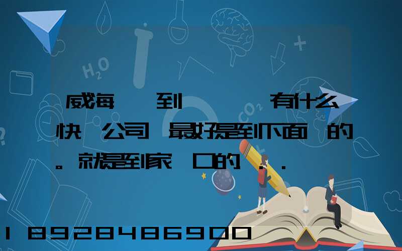 威海發貨到濟寧魚臺有什么快遞公司,最好是到下面鎮的。就是到家門口的...