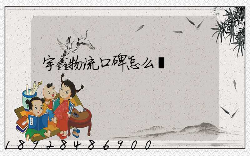 宇鑫物流口碑怎么樣