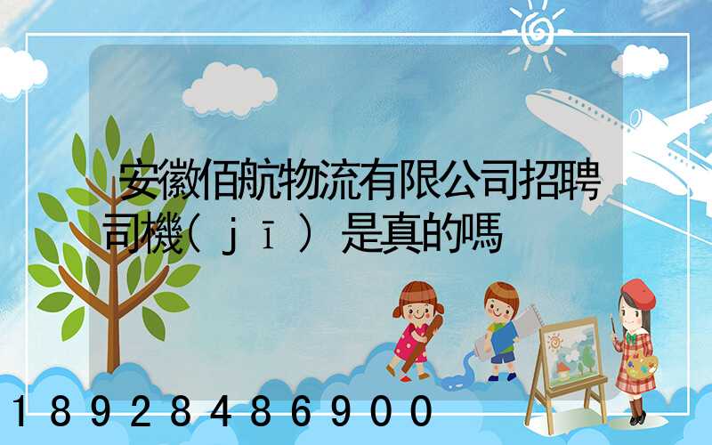 安徽佰航物流有限公司招聘司機(jī)是真的嗎