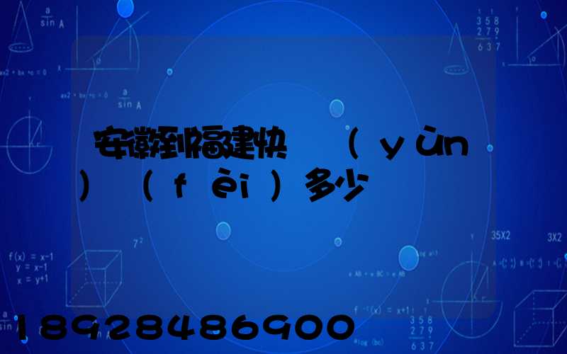 安徽到福建快遞運(yùn)費(fèi)多少